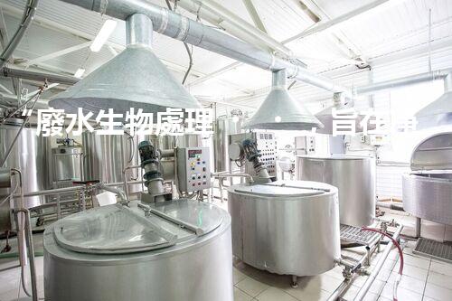 “廢水生物處理，旨在凈化水源，守護(hù)碧水藍(lán)天”